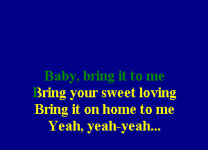 Baby, bring it to me
Bring your sweet loving
Bring it on home to me

Yeah, yeah-yeah... l