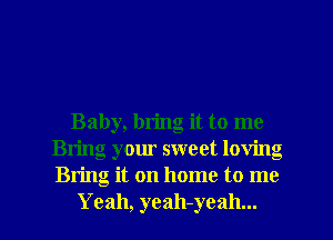 Baby, bring it to me
Bring your sweet loving
Bring it on home to me

Yeah, yeah-yeah... l