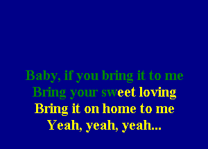 Baby, if you bring it to me
Bring your sweet loving
Bring it on home to me

Yeah, yeah, yeah...