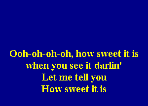 Ooh-oh-oh-oh, how sweet it is
when you see it darlin'
Let me tell you
How sweet it is