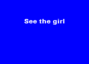 See the girl