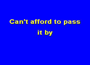 Can't afford to pass

it by