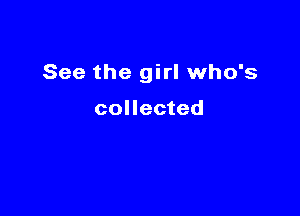 See the girl who's

collected