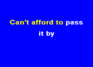 Can't afford to pass

it by