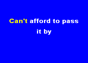 Can't afford to pass

it by