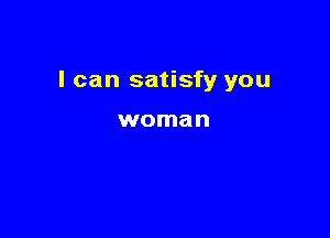 I can satisfy you

woman