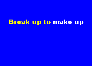 Break up to make up