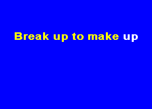 Break up to make up