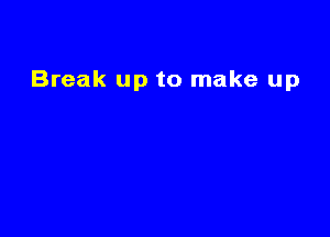 Break up to make up