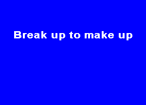 Break up to make up
