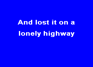 And lost it on a

lonely highway