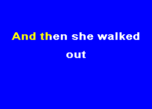 And then she walked

out