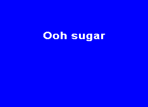 Ooh sugar
