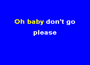 Oh baby don't go

please