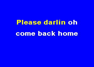Please darlin oh

come back home