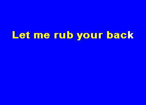 Let me rub your back