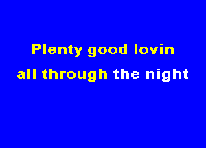 Plenty good lovin

all through the night