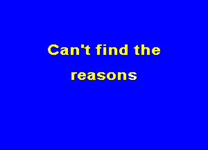 Can't find the

reasons