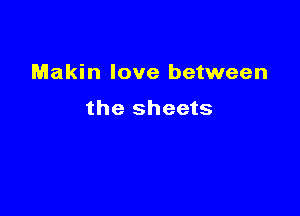 Makin love between

the sheets