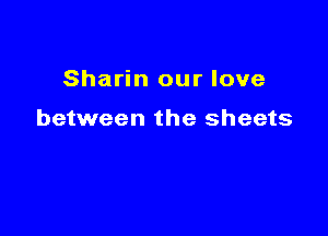 Sharin our love

between the sheets
