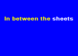 In between the sheets