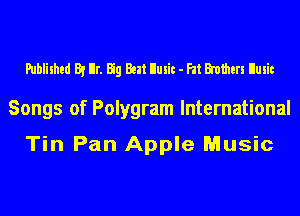 Published By llr. Big Ben! llusit - Fat Bmthm llusit

Songs of Polygram International

Tin Pan Apple Music