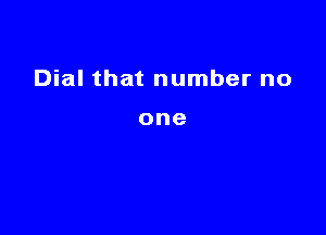 Dial that number no

one