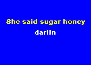 She said sugar honey

darlin