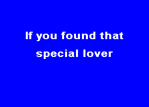 If you found that

special lover