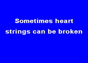 Sometimes heart

strings can be broken