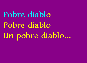 Pobre diablo
Pobre diablo

Un pobre diablo...