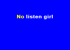 No listen girl