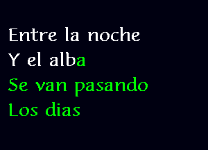 Entre la noche
Y 81 alba

Se van pasando
Los dias