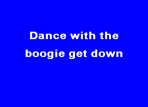 Dance with the

boogie get down