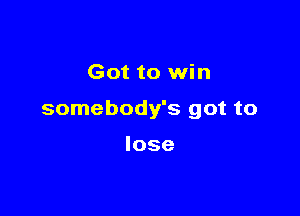 Got to win

somebody's got to

lose