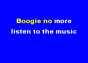 Boogie no more

listen to the music