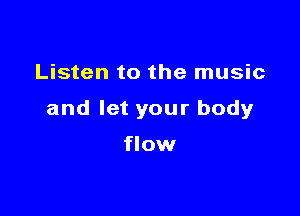 Listen to the music

and let your body

flow