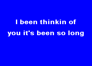 I been thinkin of

you it's been so long