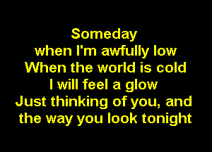 Someday
when I'm awfully low
When the world is cold
I will feel a glow
Just thinking of you, and
the way you look tonight