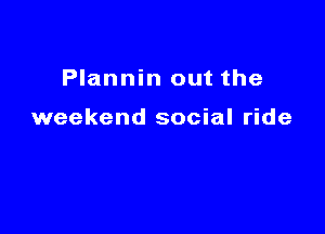 Plannin out the

weekend social ride