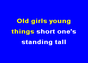 Old girls young

things short one's

standing tall