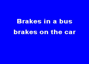 Brakes in a bus

brakes on the car