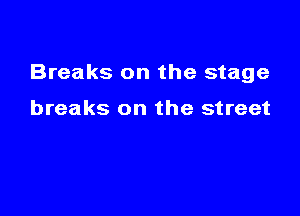 Breaks on the stage

breaks on the street