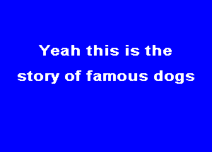 Yeah this is the

story of famous dogs