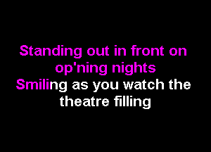 Standing out in front on
op'ning nights

Smiling as you watch the
theatre filling