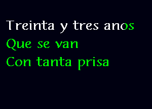 Treinta y tres anos
Que 58 van

Con ta nta prisa