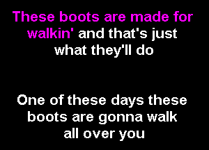 These boots are made for
walkin' and that's just
what they'll do

One of these days these
boots are gonna walk
all over you