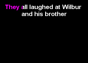 They all laughed at Wilbur
and his brother
