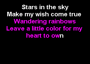 Stars in the sky
Make my wish come true
Wandering rainbows
Leave a little color for my

heart to own