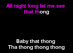 All night long let me see
that thong

Baby that thong
Thathongthongthong